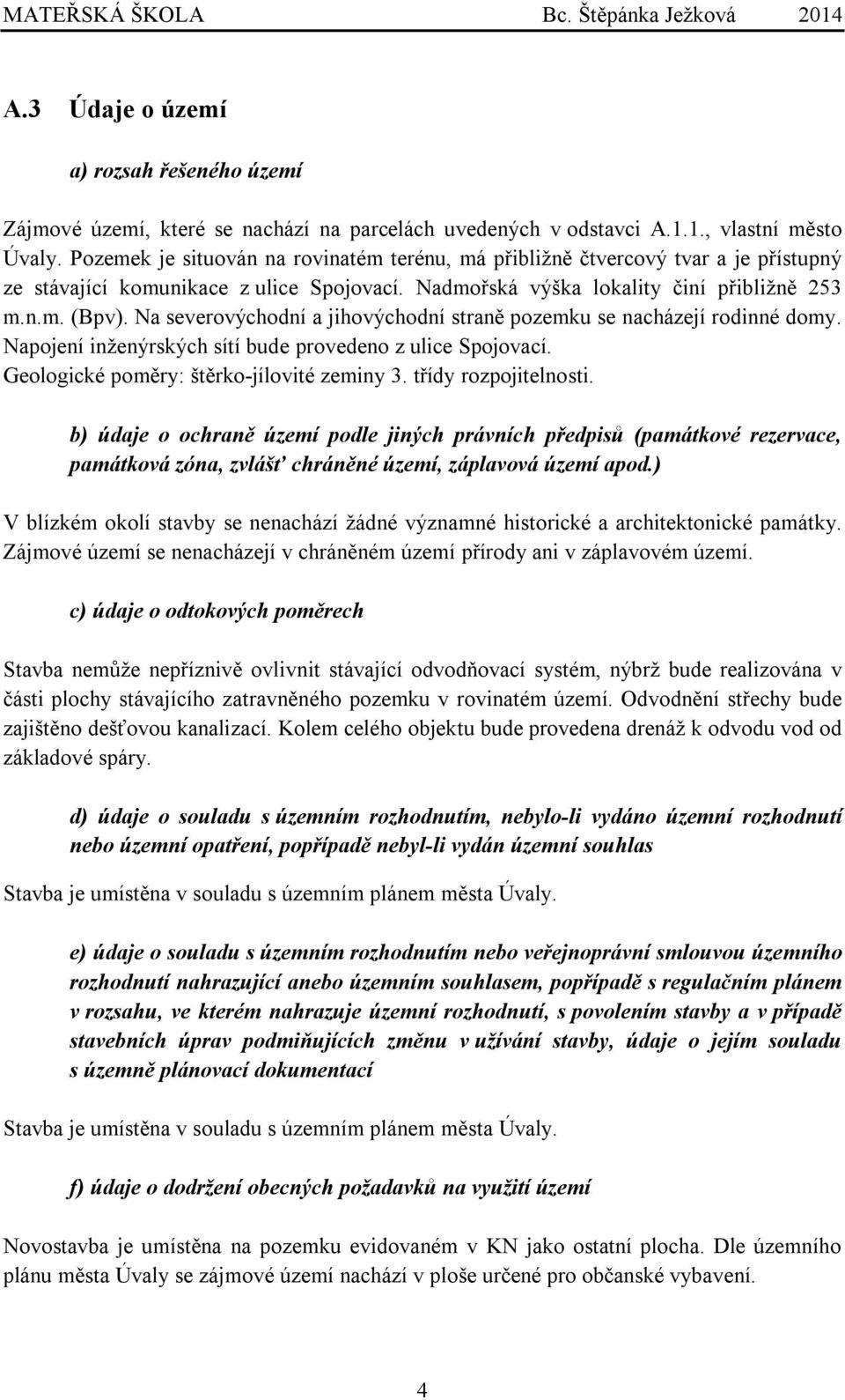 Na severovýchodní a jihovýchodní straně pozemku se nacházejí rodinné domy. Napojení inženýrských sítí bude provedeno z ulice Spojovací. Geologické poměry: štěrko-jílovité zeminy 3.