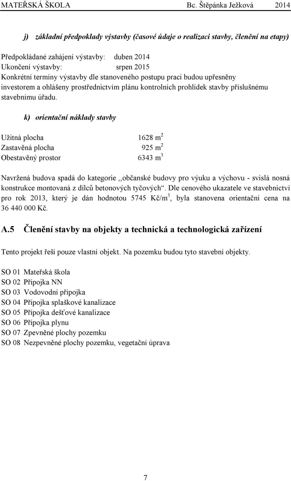 k) orientační náklady stavby Užitná plocha 1628 m 2 Zastavěná plocha 925 m 2 Obestavěný prostor 6343 m 3 Navržená budova spadá do kategorie,,občanské budovy pro výuku a výchovu - svislá nosná