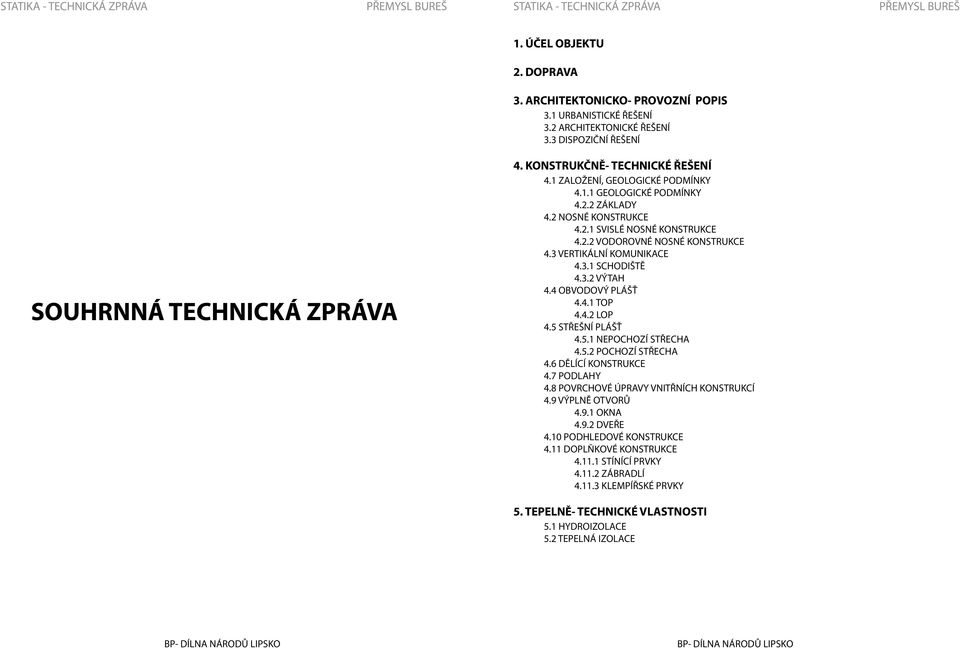 2.2 VODOROVNÉ NOSNÉ KONSTRUKCE 4.3 VERTIKÁLNÍ KOMUNIKACE 4.3.1 SCHODIŠTĚ 4.3.2 VÝTAH 4.4 OBVODOVÝ PLÁŠŤ 4.4.1 TOP 4.4.2 LOP 4.5 STŘEŠNÍ PLÁŠŤ 4.5.1 NEPOCHOZÍ STŘECHA 4.5.2 POCHOZÍ STŘECHA 4.