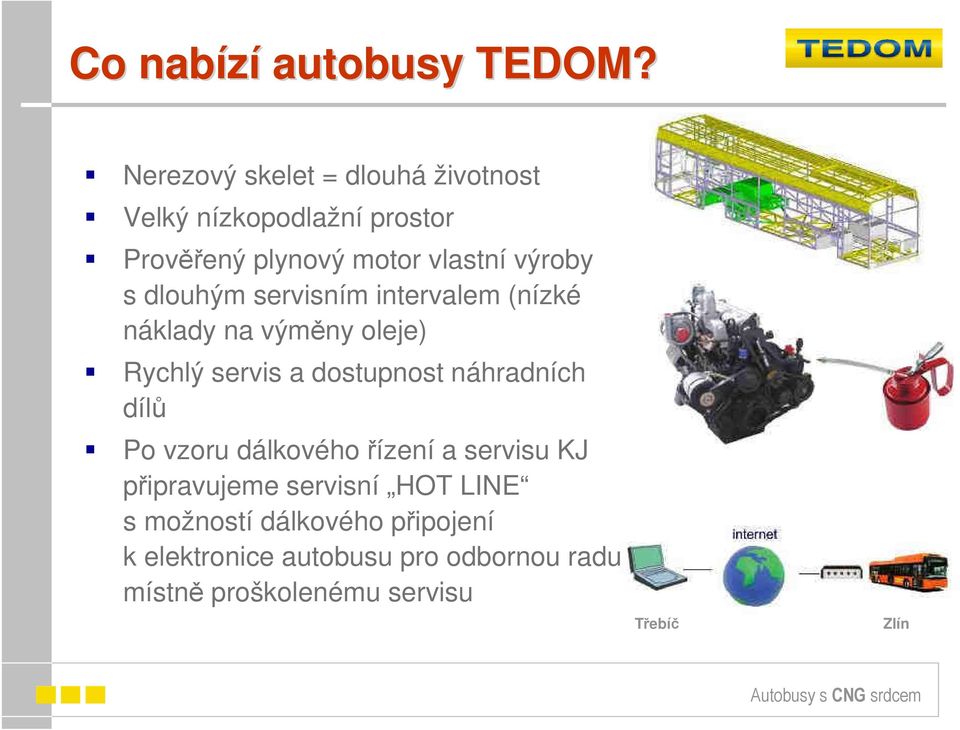 dlouhým servisním intervalem (nízké náklady na výměny oleje) Rychlý servis a dostupnost náhradních dílů