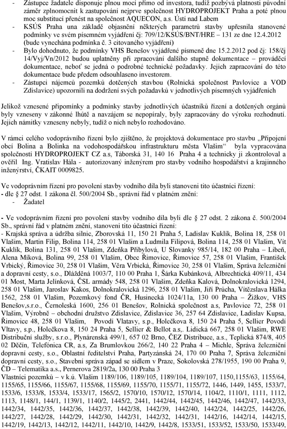 4.2012 (bude vynechána podmínka č. 3 citovaného vyjádření) - Bylo dohodnuto, ţe podmínky VHS Benešov vyjádřené písmeně dne 15.2.2012 pod čj: 158/čj 14/Vyj/Vn/2012 budou uplatněny při zpracování dalšího stupně dokumentace prováděcí dokumentace, neboť se jedná o podrobné technické poţadavky.