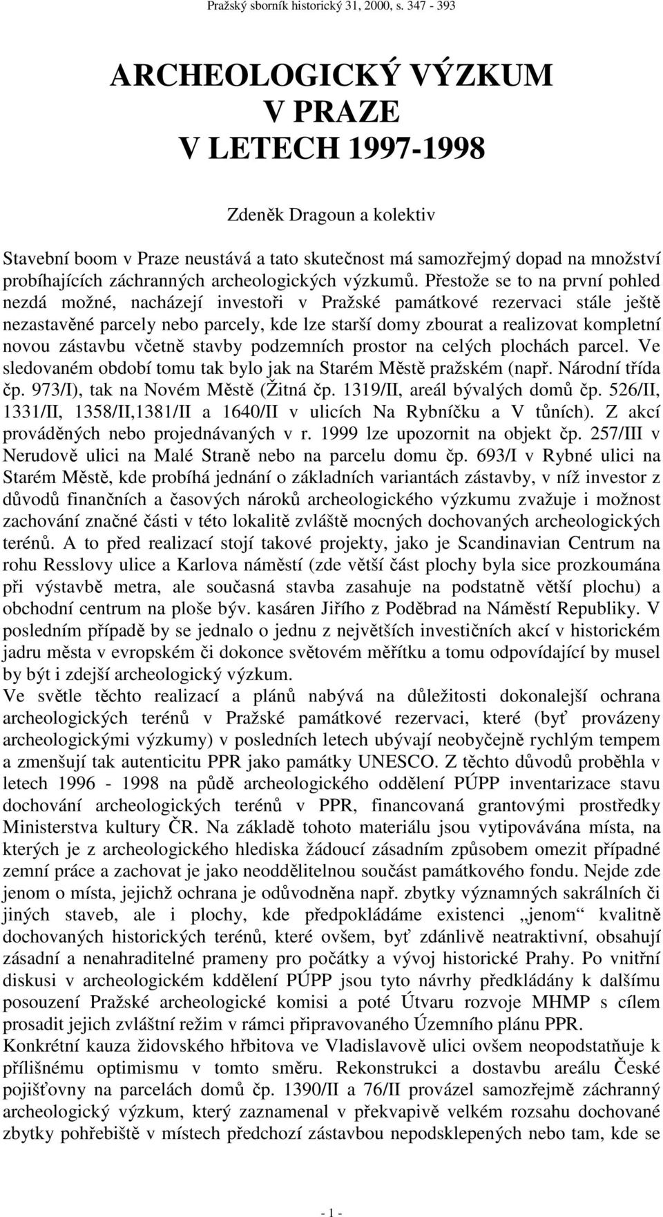 Přestože se to na první pohled nezdá možné, nacházejí investoři v Pražské památkové rezervaci stále ještě nezastavěné parcely nebo parcely, kde lze starší domy zbourat a realizovat kompletní novou