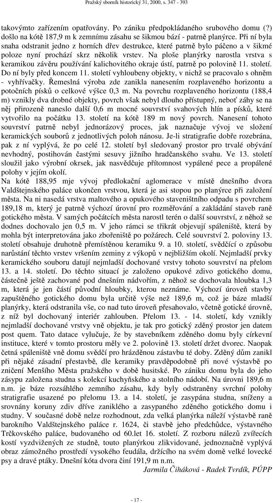 Na ploše planýrky narostla vrstva s keramikou závěru používání kalichovitého okraje ústí, patrně po polovině 11. století. Do ní byly před koncem 11.