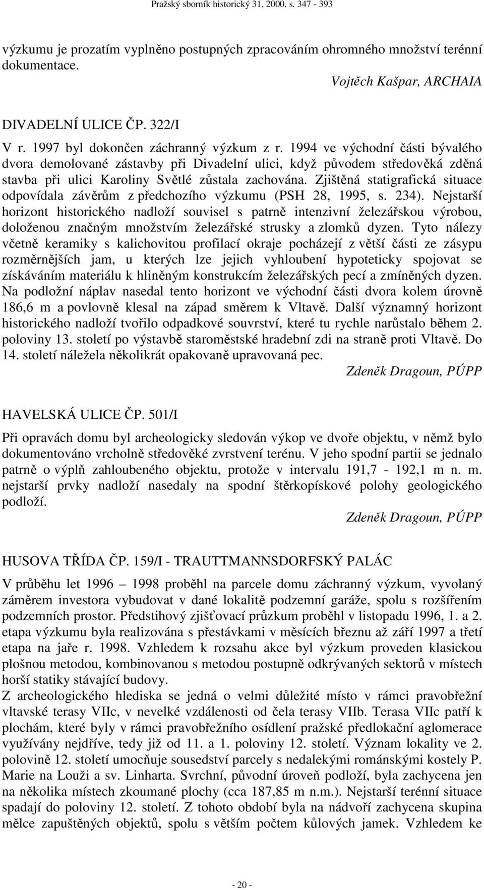 Zjištěná statigrafická situace odpovídala závěrům z předchozího výzkumu (PSH 28, 1995, s. 234).