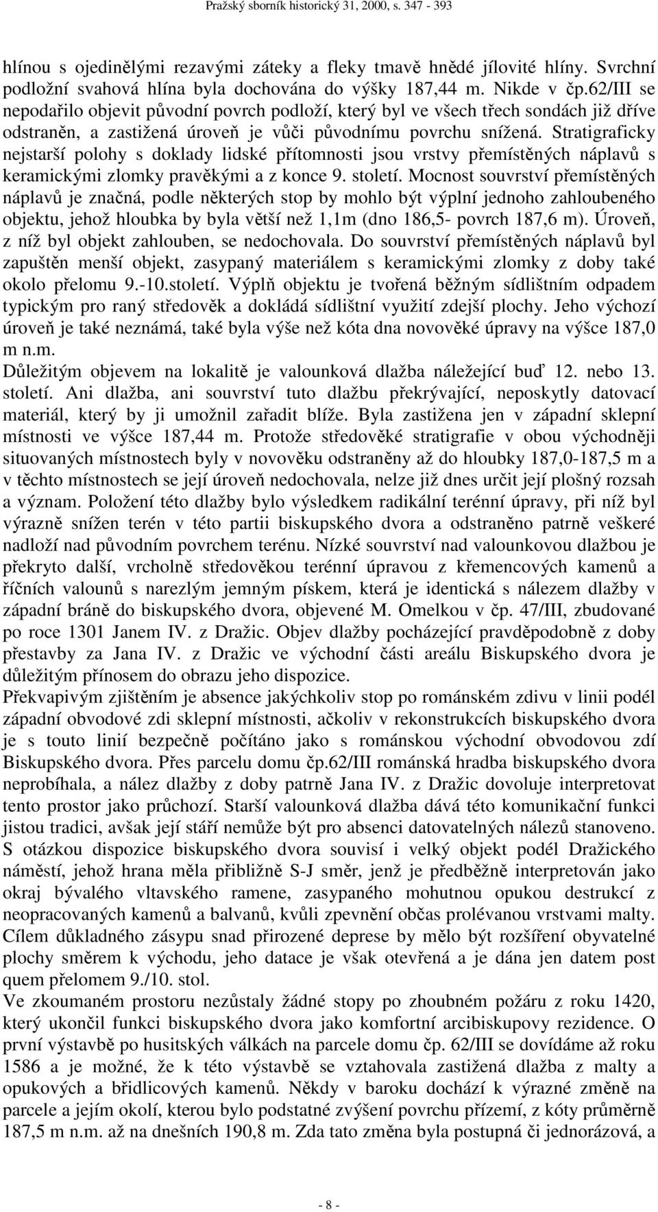 Stratigraficky nejstarší polohy s doklady lidské přítomnosti jsou vrstvy přemístěných náplavů s keramickými zlomky pravěkými a z konce 9. století.