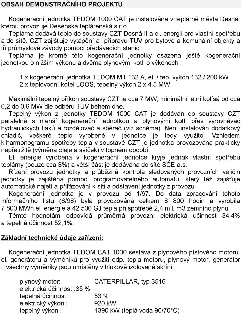 Teplárna je kromě této kogenerační jednotky osazena ještě kogenerační jednotkou o nižším výkonu a dvěma plynovými kotli o výkonech : 1 x kogenerační jednotka TEDOM MT 132 A, el. / tep.