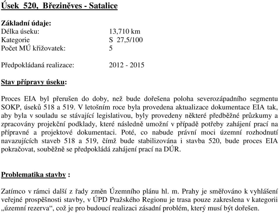 V letošním roce byla provedena aktualizace dokumentace EIA tak, aby byla v souladu se stávající legislativou, byly provedeny některé předběžné průzkumy a zpracovány projekční podklady, které následně