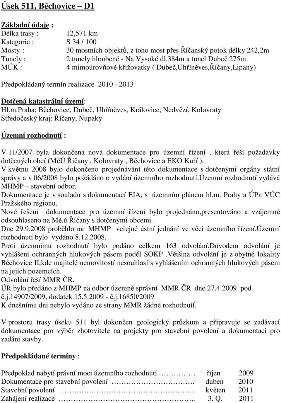 Královice, Nedvězí, Kolovraty Středočeský kraj: Říčany, Nupaky Územní rozhodnutí : V 11/2007 byla dokončena nová dokumentace pro územní řízení, která řeší požadavky dotčených obcí (MěÚ Říčany,