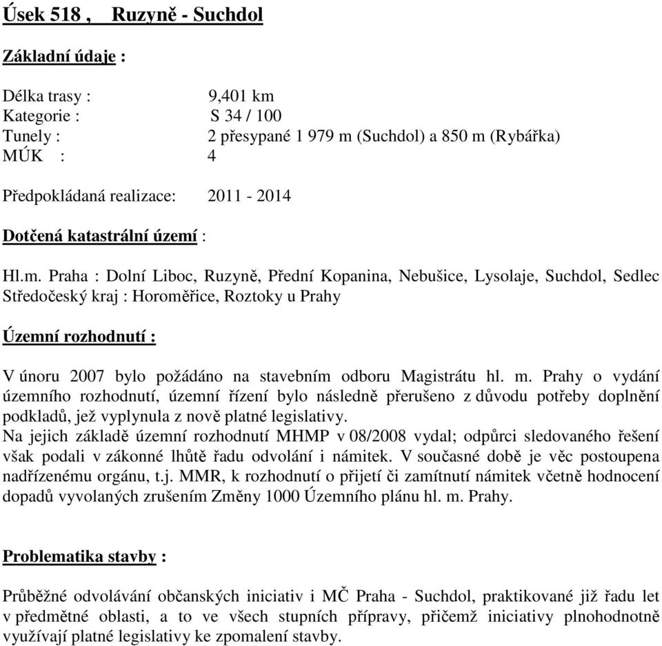 Praha : Dolní Liboc, Ruzyně, Přední Kopanina, Nebušice, Lysolaje, Suchdol, Sedlec Středočeský kraj : Horoměřice, Roztoky u Prahy Územní rozhodnutí : V únoru 2007 bylo požádáno na stavebním odboru