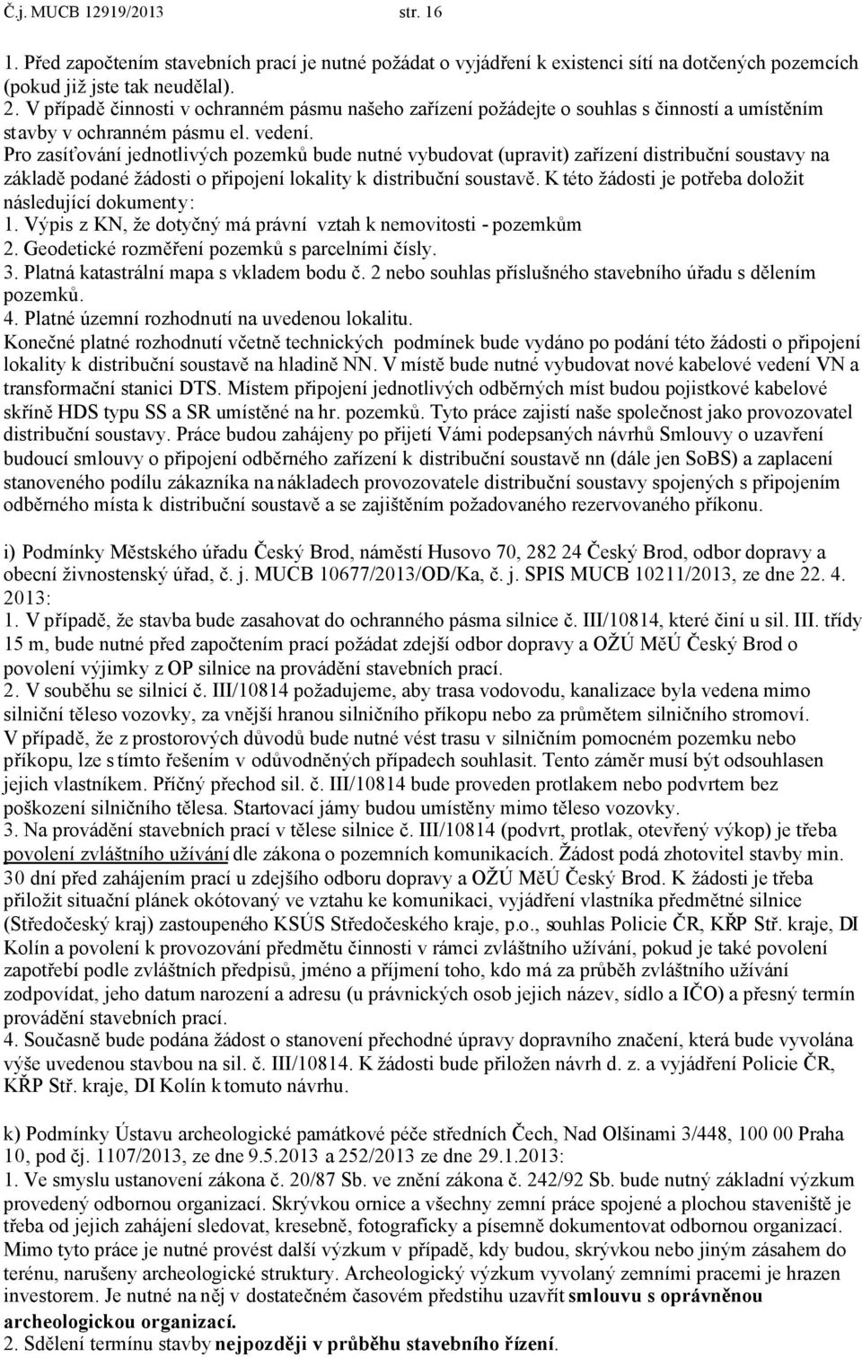 Pro zasíťování jednotlivých pozemků bude nutné vybudovat (upravit) zařízení distribuční soustavy na základě podané žádosti o připojení lokality k distribuční soustavě.