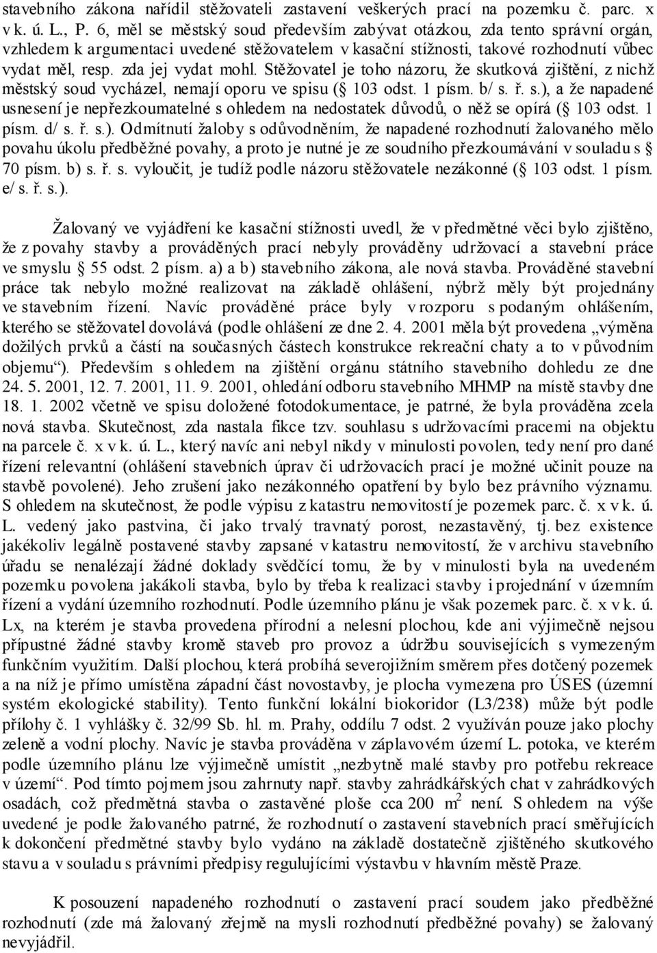 Stěžovatel je toho názoru, že skutková zjištění, z nichž městský soud vycházel, nemají oporu ve spisu ( 103 odst. 1 písm. b/ s. ř. s.), a že napadené usnesení je nepřezkoumatelné s ohledem na nedostatek důvodů, o něž se opírá ( 103 odst.