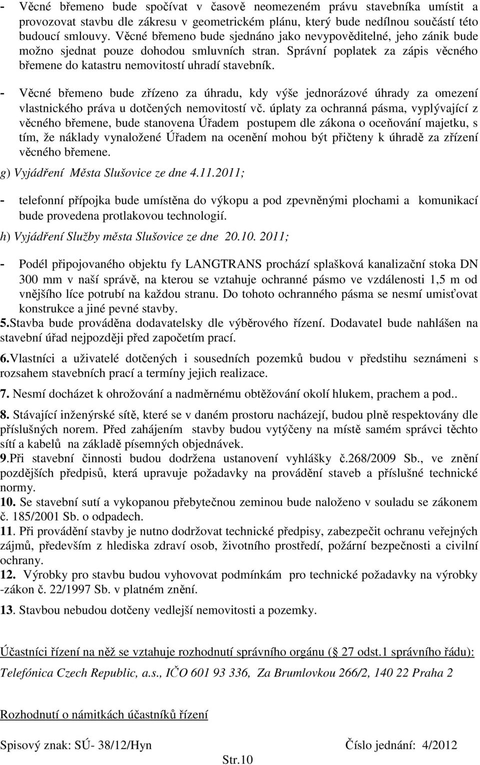 - Věcné břemeno bude zřízeno za úhradu, kdy výše jednorázové úhrady za omezení vlastnického práva u dotčených nemovitostí vč.