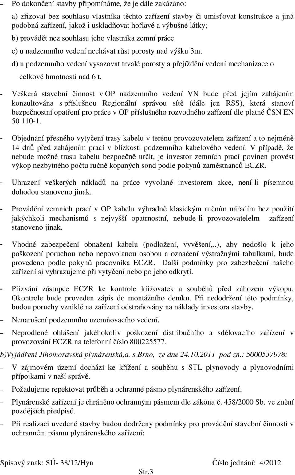 d) u podzemního vedení vysazovat trvalé porosty a přejíždění vedení mechanizace o celkové hmotnosti nad 6 t.