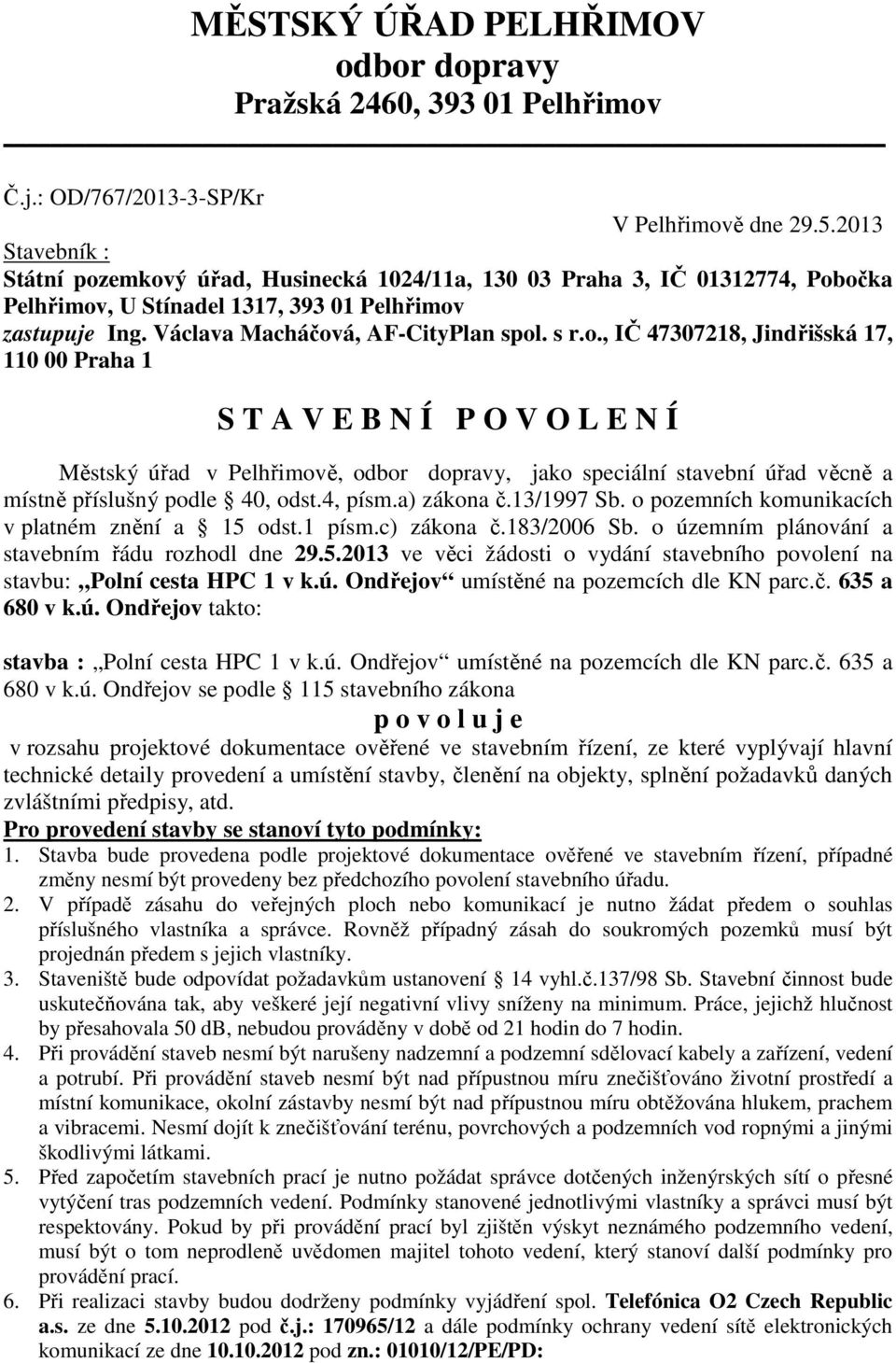 emkový úřad, Husinecká 1024/11a, 130 03 Praha 3, IČ 01312774, Pobočka Pelhřimov, U Stínadel 1317, 393 01 Pelhřimov zastupuje Ing. Václava Macháčová, AF-CityPlan spol. s r.o., IČ 47307218, Jindřišská 17, 110 00 Praha 1 S T A V E B N Í P O V O L E N Í Městský úřad v Pelhřimově, odbor dopravy, jako speciální stavební úřad věcně a místně příslušný podle 40, odst.