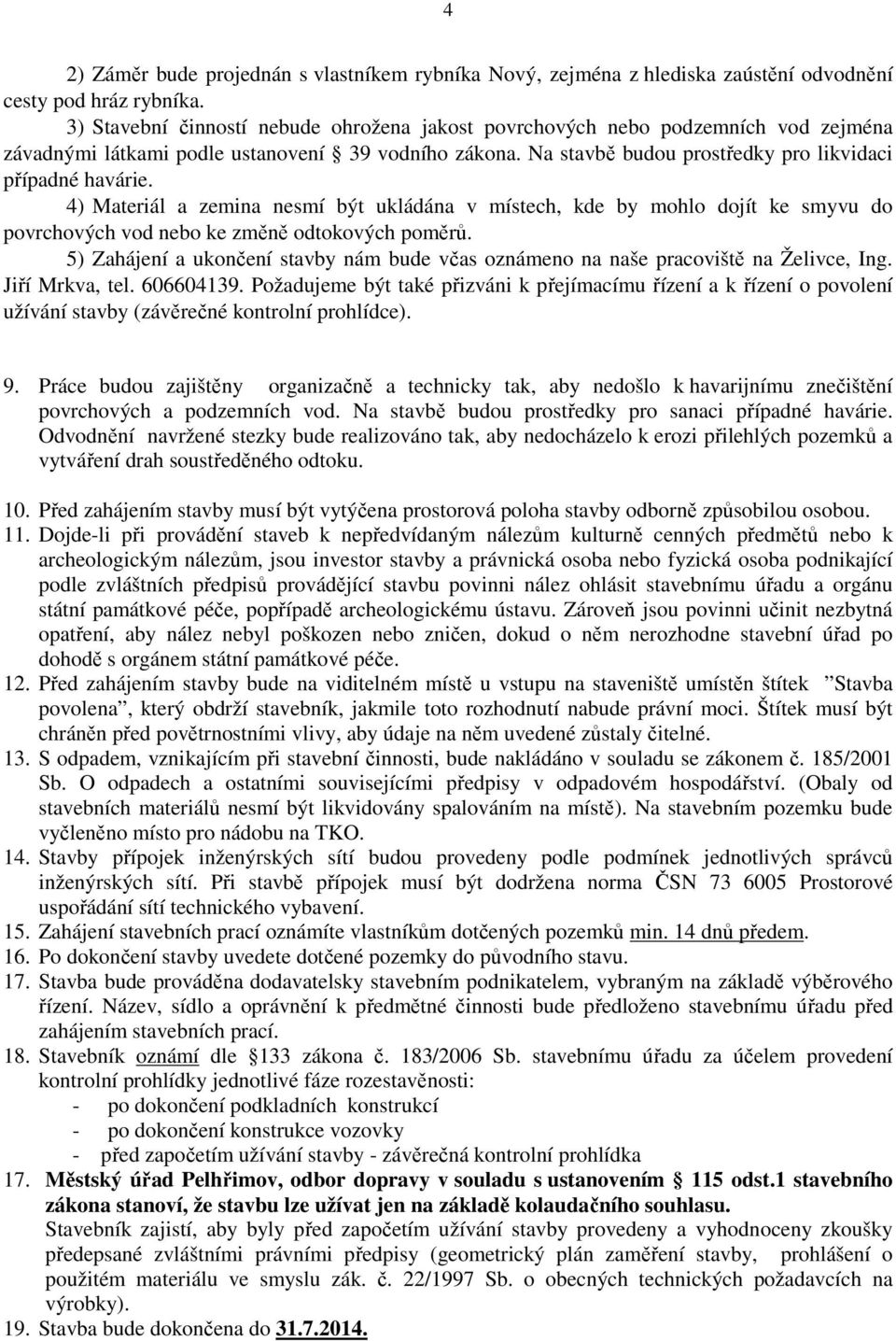 4) Materiál a zemina nesmí být ukládána v místech, kde by mohlo dojít ke smyvu do povrchových vod nebo ke změně odtokových poměrů.