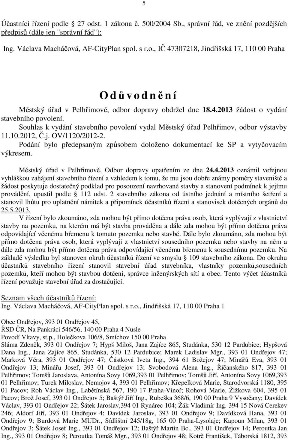 Podání bylo předepsaným způsobem doloženo dokumentací ke SP a vytyčovacím výkresem. Městský úřad v Pelhřimově, Odbor dopravy opatřením ze dne 24.