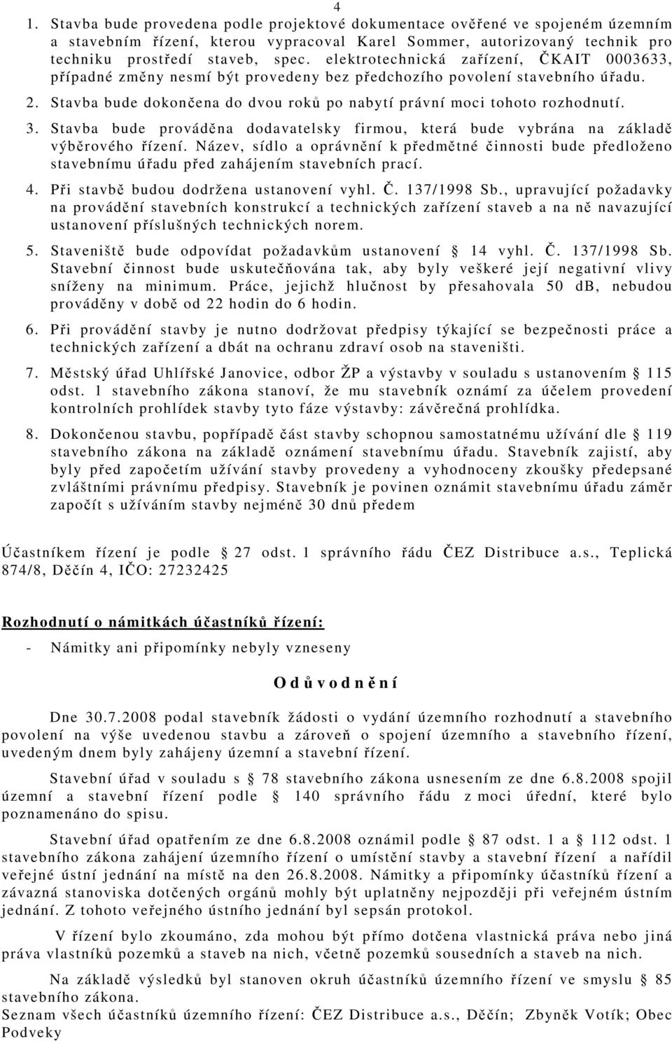 3. Stavba bude prováděna dodavatelsky firmou, která bude vybrána na základě výběrového řízení.