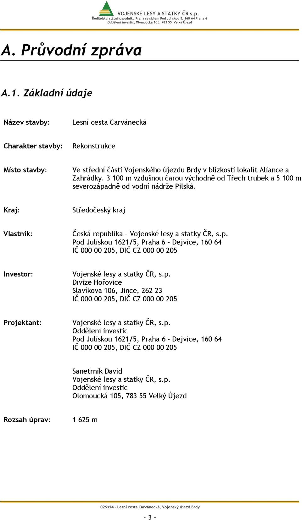 p. Divize Hořovice Slavíkova 106, Jince, 262 23 IČ 000 00 205, DIČ CZ 000 00 205 Projektant: Vojenské lesy a statky ČR, s.p. Oddělení investic Pod Juliskou 1621/5, Praha 6 Dejvice, 160 64 IČ 000 00 205, DIČ CZ 000 00 205 Sanetrník David Vojenské lesy a statky ČR, s.