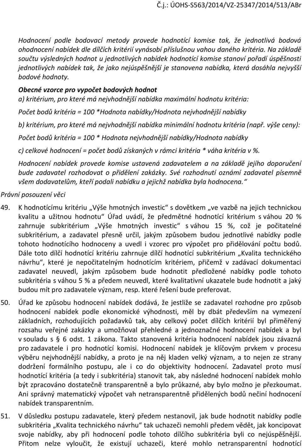 Obecné vzrce pr vypčet bdvých hdnt a) kritérium, pr které má nejvhdnější nabídka maximální hdntu kritéria: Pčet bdů kritéria = 100 *Hdnta nabídky/hdnta nejvhdnější nabídky b) kritérium, pr které má