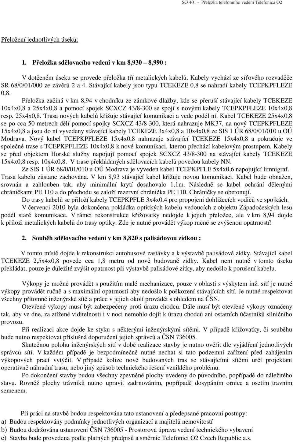 Přeložka začíná v km 8,94 v chodníku ze zámkové dlažby, kde se přeruší stávající kabely TCEKEZE 10x4x0,8 a 25x4x0,8 a pomocí spojek SCXCZ 43/8-300 se spojí s novými kabely TCEPKPFLEZE 10x4x0,8 resp.