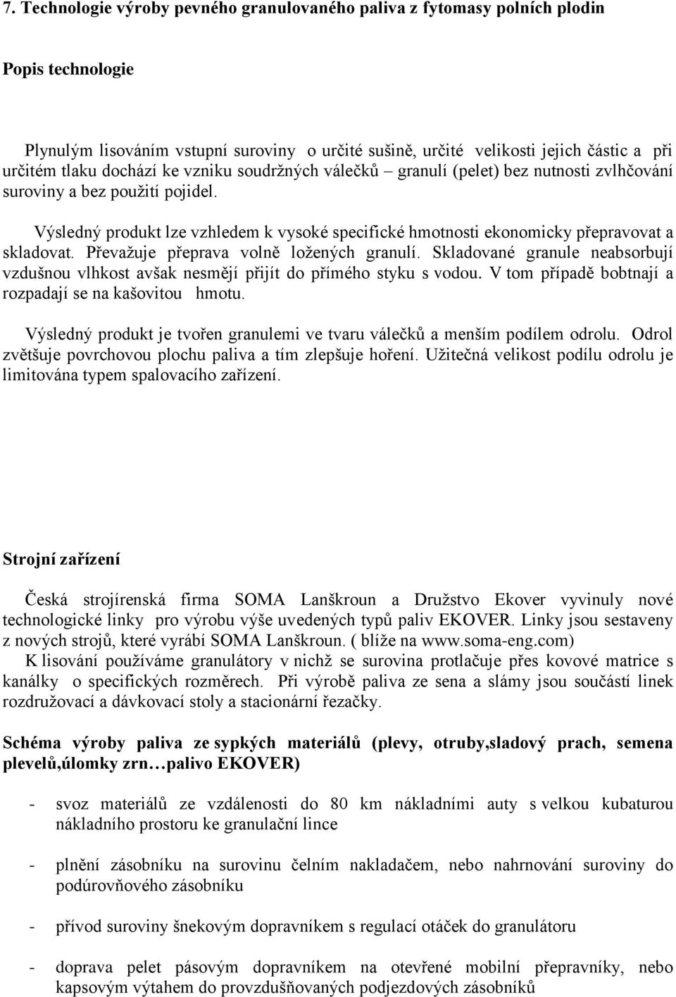 Výsledný produkt lze vzhledem k vysoké specifické hmotnosti ekonomicky přepravovat a skladovat. Převažuje přeprava volně ložených granulí.