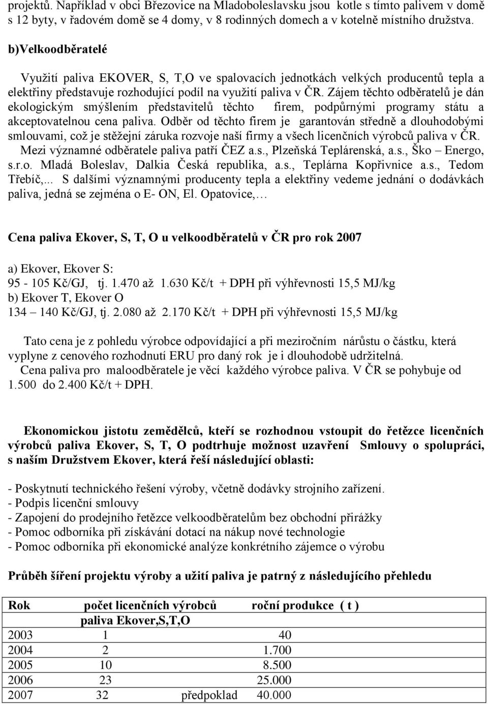 Zájem těchto odběratelů je dán ekologickým smýšlením představitelů těchto firem, podpůrnými programy státu a akceptovatelnou cena paliva.