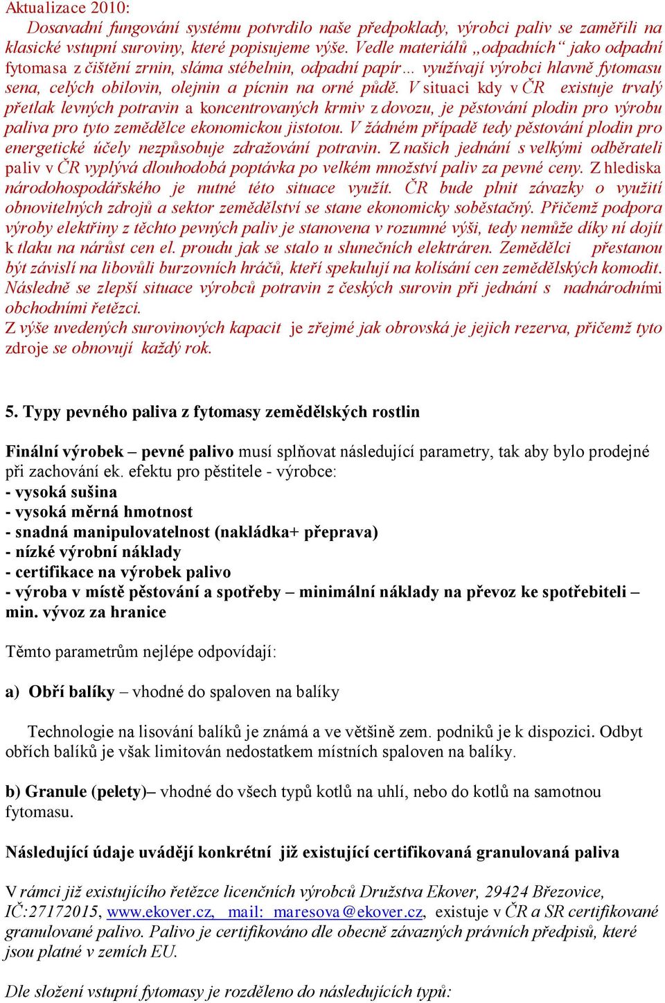 V situaci kdy v ČR existuje trvalý přetlak levných potravin a koncentrovaných krmiv z dovozu, je pěstování plodin pro výrobu paliva pro tyto zemědělce ekonomickou jistotou.