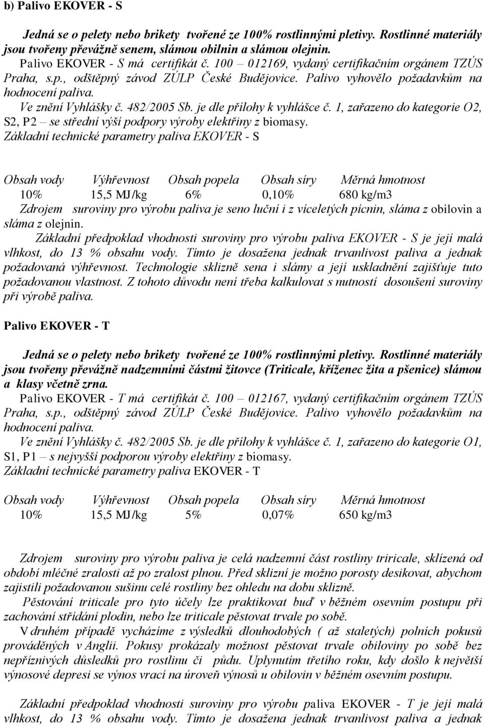 482/2005 Sb. je dle přílohy k vyhlášce č. 1, zařazeno do kategorie O2, S2, P2 se střední výší podpory výroby elektřiny z biomasy.