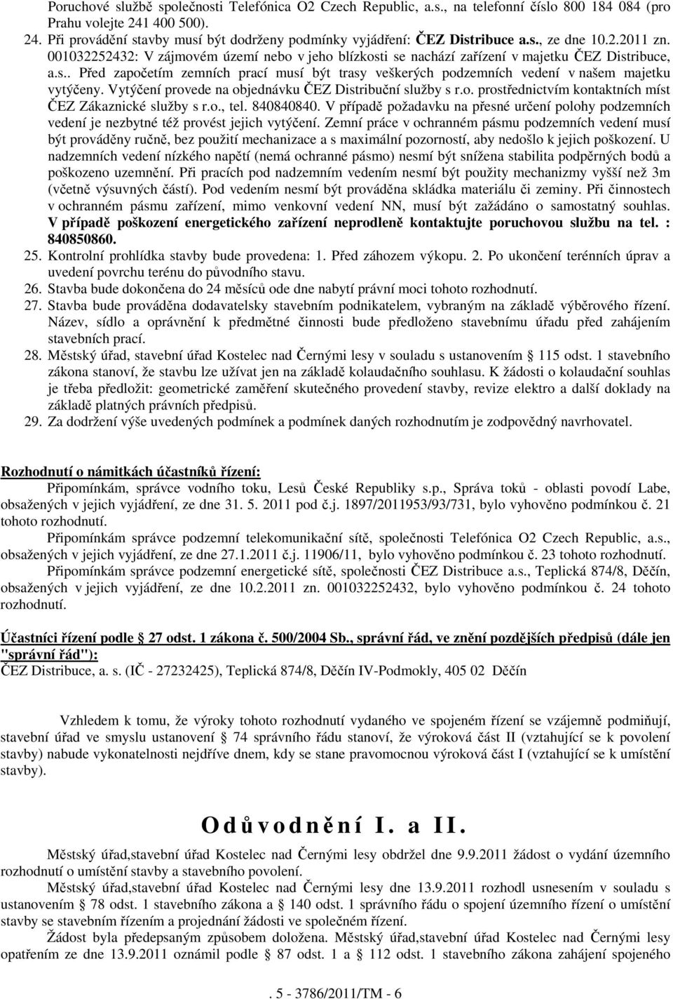 Vytýčení provede na objednávku ČEZ Distribuční služby s r.o. prostřednictvím kontaktních míst ČEZ Zákaznické služby s r.o., tel. 840840840.