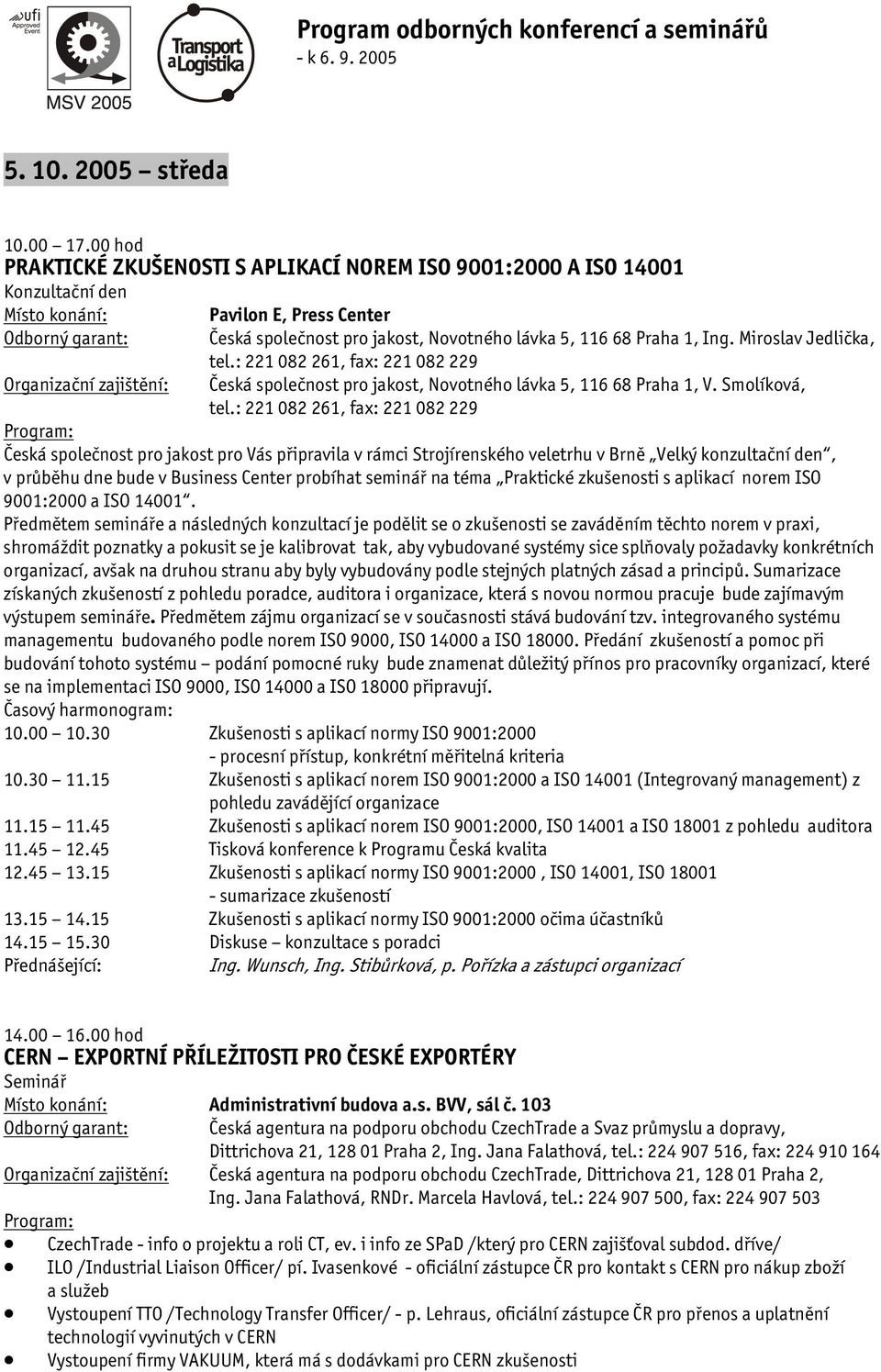 : 221 082 261, fax: 221 082 229 Česká společnost pro jakost pro Vás připravila v rámci Strojírenského veletrhu v Brně Velký konzultační den, v průběhu dne bude v Business Center probíhat seminář na