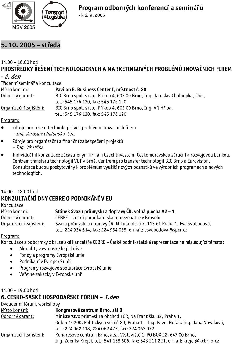 : 545 176 130, fax: 545 176 120 Zdroje pro řešení technologických problémů inovačních firem Ing. Jaroslav Chaloupka, CSc. Zdroje pro organizační a finanční zabezpečení projektů Ing.