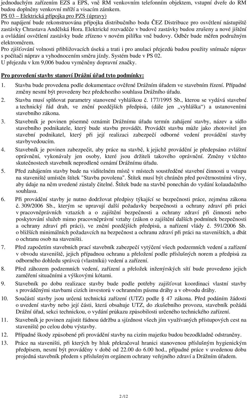 Elektrické rozvaděče v budově zastávky budou zrušeny a nové jištění a ovládání osvětlení zastávky bude zřízeno v novém pilířku vně budovy. Odběr bude měřen podružným elektroměrem.