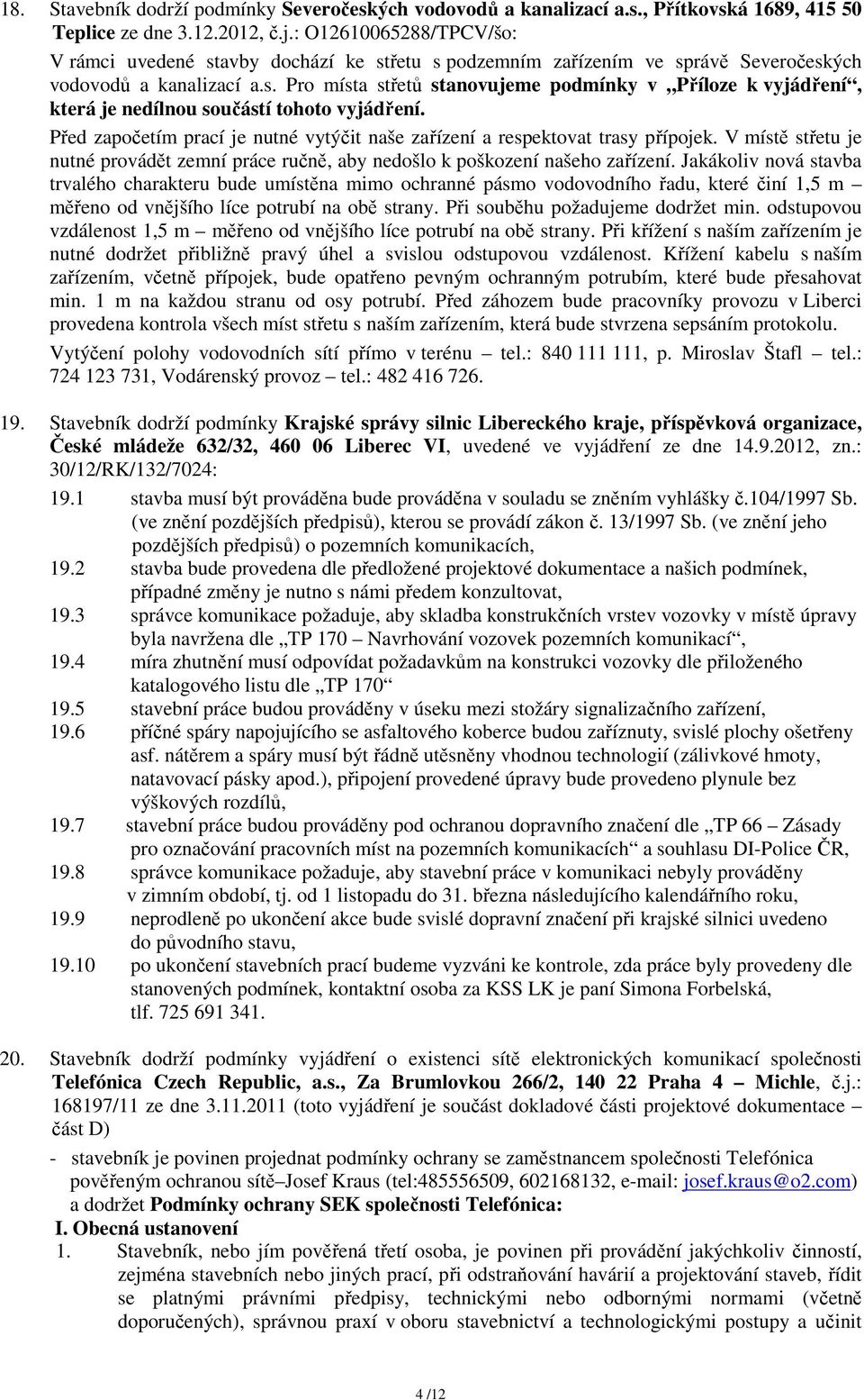 Před započetím prací je nutné vytýčit naše zařízení a respektovat trasy přípojek. V místě střetu je nutné provádět zemní práce ručně, aby nedošlo k poškození našeho zařízení.