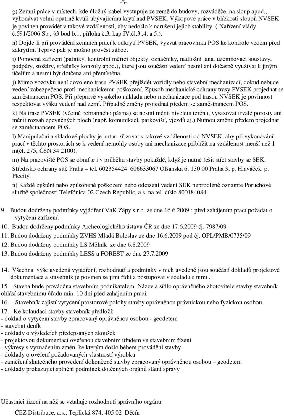 ). h) Dojde-li při provádění zemních prací k odkrytí PVSEK, vyzvat pracovníka POS ke kontrole vedení před zakrytím. Teprve pak je možno provést zához.