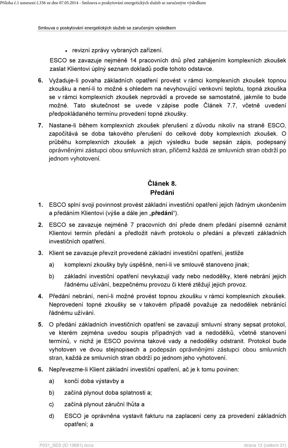 Vyžaduje-li povaha základních opatření provést v rámci komplexních zkoušek topnou zkoušku a není-li to možné s ohledem na nevyhovující venkovní teplotu, topná zkouška se v rámci komplexních zkoušek