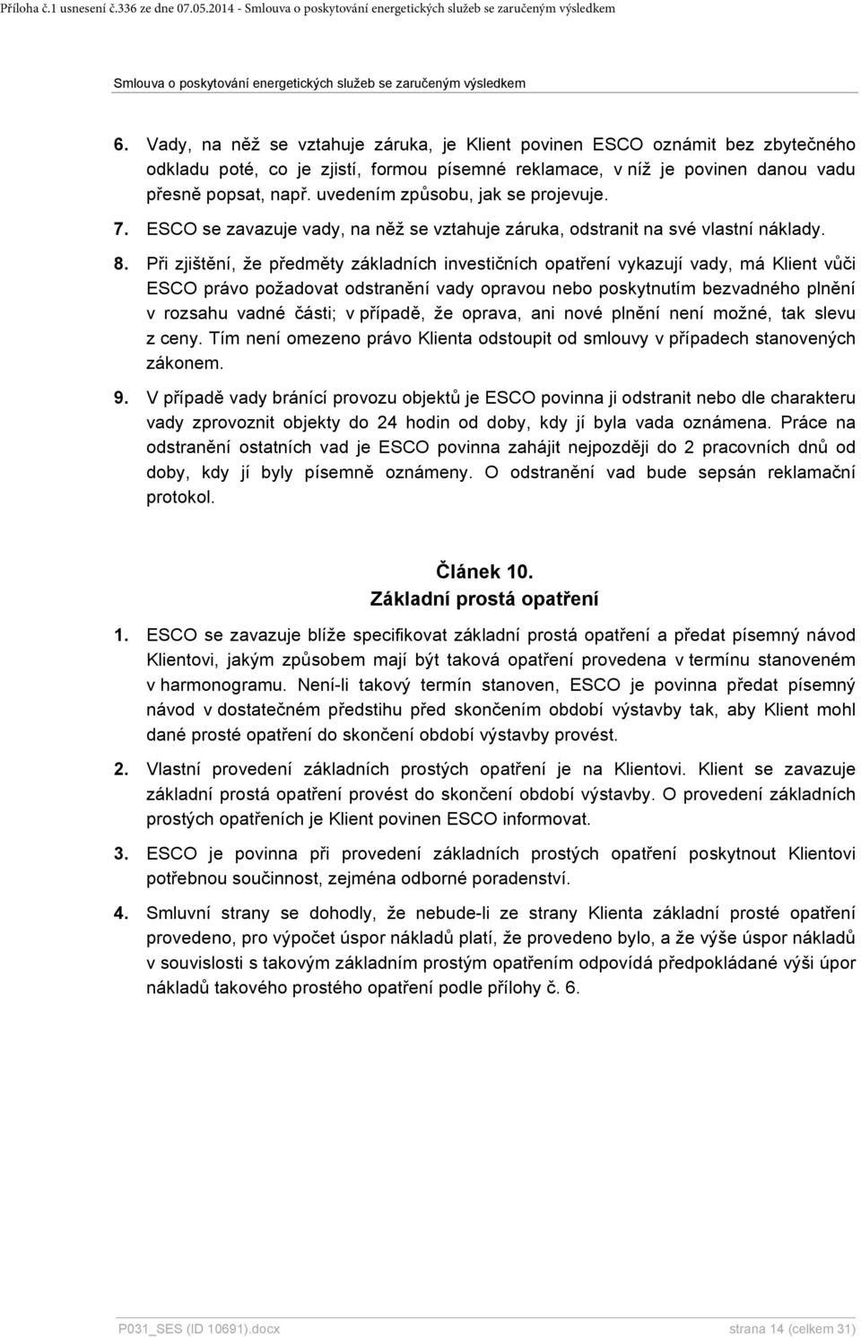 uvedením způsobu, jak se projevuje. 7. ESCO se zavazuje vady, na něž se vztahuje záruka, odstranit na své vlastní náklady. 8.