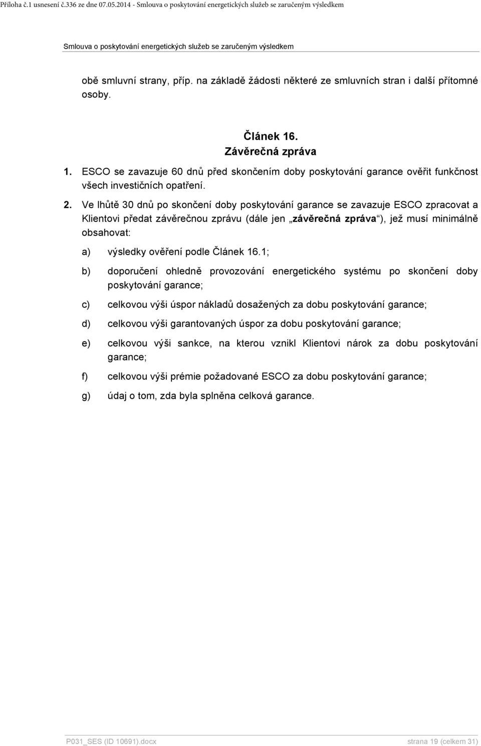 Ve lhůtě 30 dnů po skončení doby poskytování garance se zavazuje ESCO zpracovat a Klientovi předat závěrečnou zprávu (dále jen závěrečná zpráva ), jež musí minimálně obsahovat: a) výsledky ověření