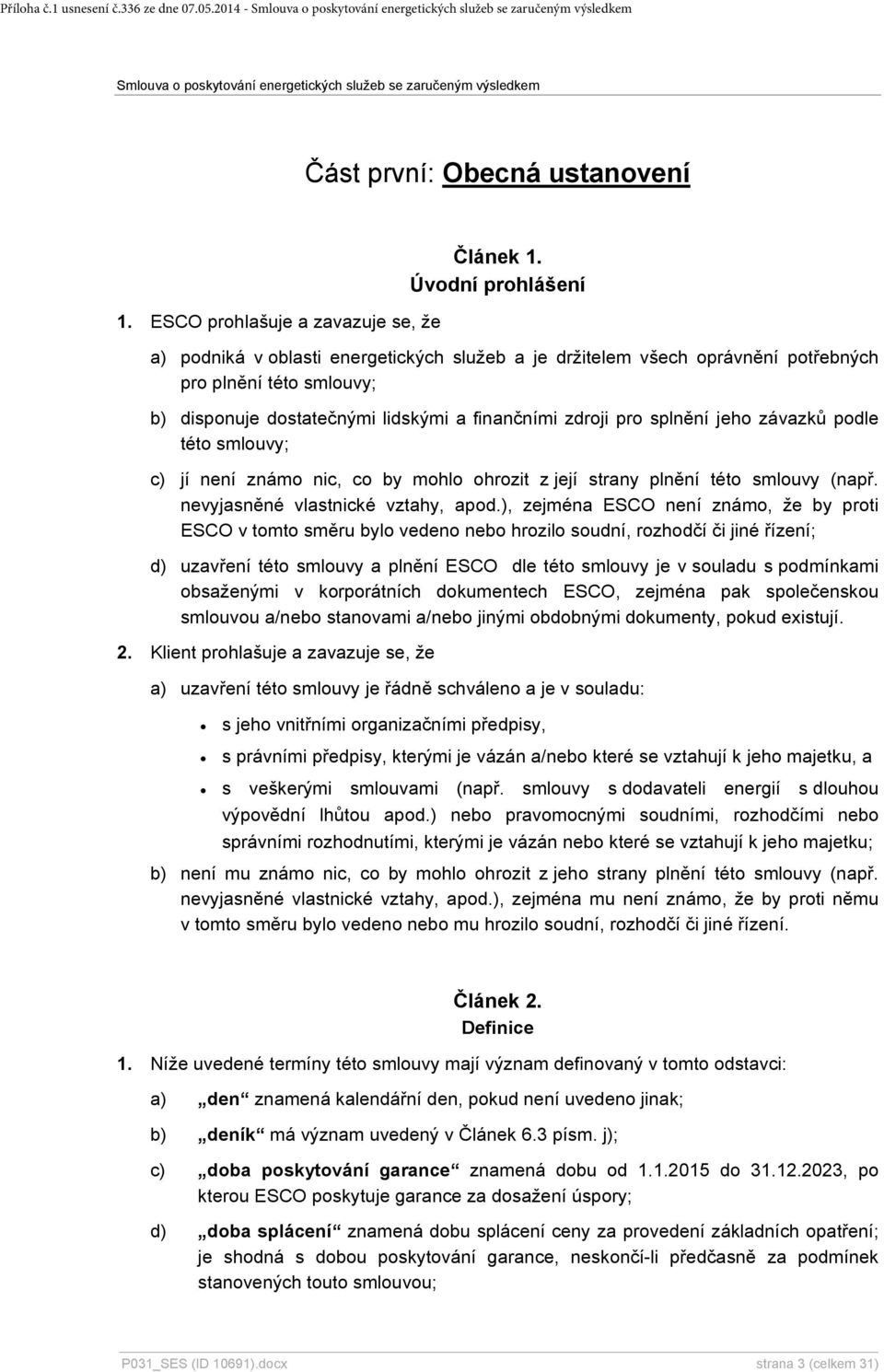 závazků podle této smlouvy; c) jí není známo nic, co by mohlo ohrozit z její strany plnění této smlouvy (např. nevyjasněné vlastnické vztahy, apod.