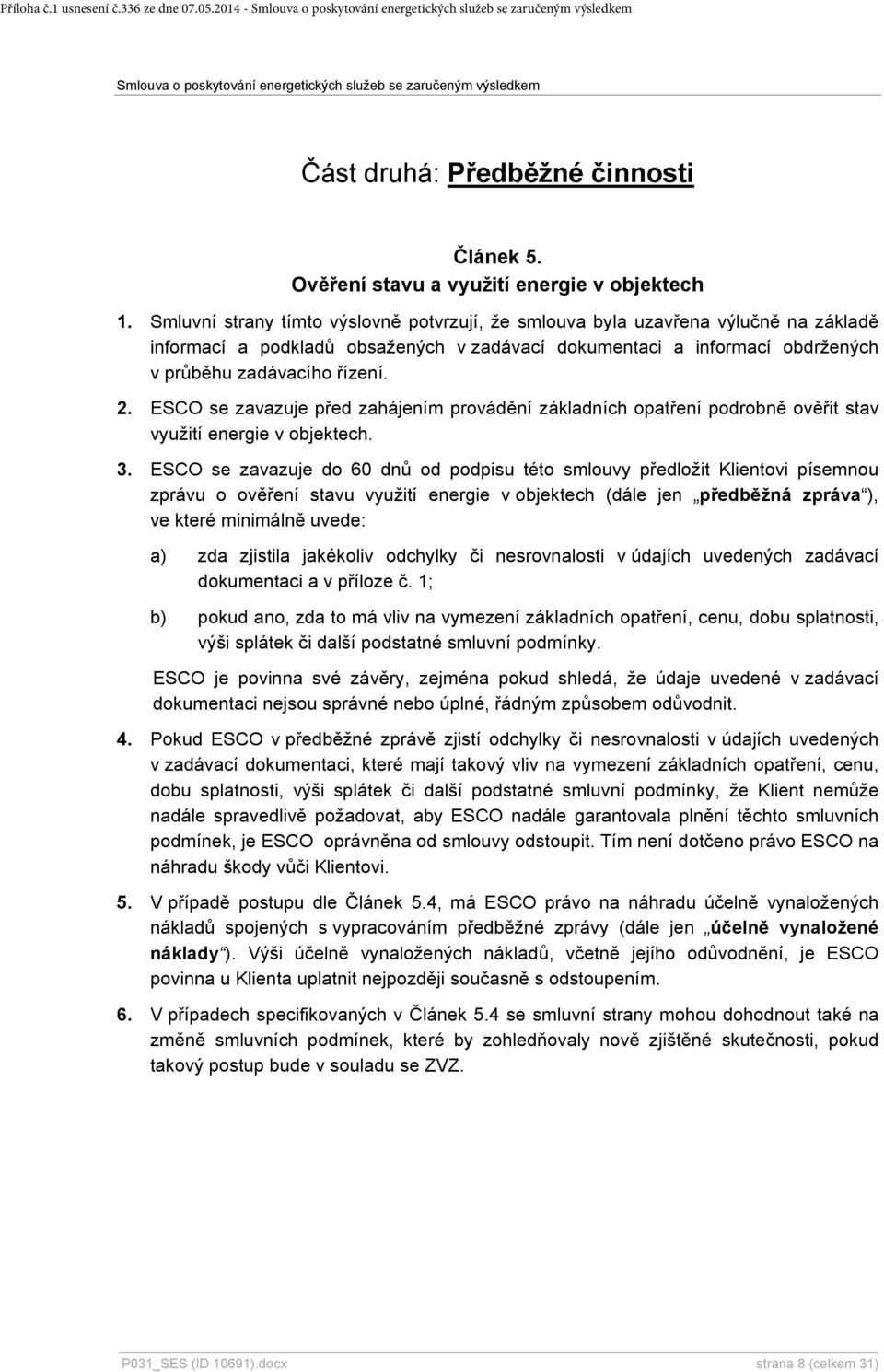 ESCO se zavazuje před zahájením provádění základních opatření podrobně ověřit stav využití energie v objektech. 3.