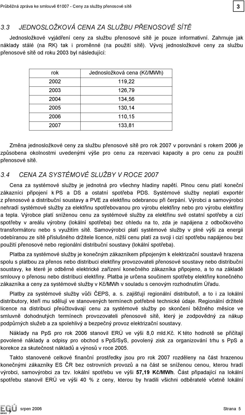 Vývoj jednosložkové ceny za službu přenosové sítě od roku 2003 byl následující: rok Jednosložková cena (Kč/MWh) 2002 119,22 2003 126,79 2004 134,6 200 130,14 2006 110,1 2007 133,81 Změna