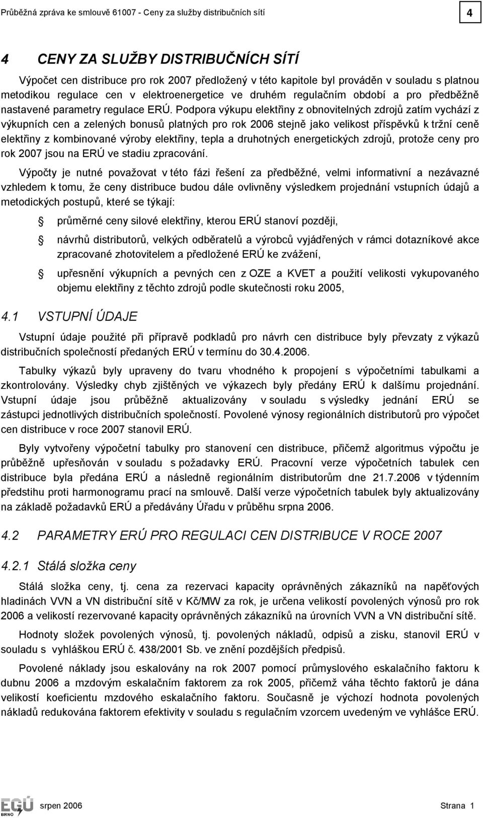 Podpora výkupu elektřiny z obnovitelných zdrojů zatím vychází z výkupních cen a zelených bonusů platných pro rok 2006 stejně jako velikost příspěvků k tržní ceně elektřiny z kombinované výroby