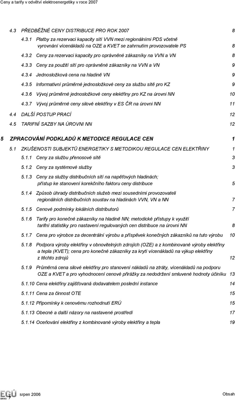 3.6 Vývoj průměrné jednosložkové ceny elektřiny pro KZ na úrovni NN 10 4.3.7 Vývoj průměrné ceny silové elektřiny v ES ČR na úrovni NN 11 4.4 DALŠÍ POSTUP PRACÍ 12 4.