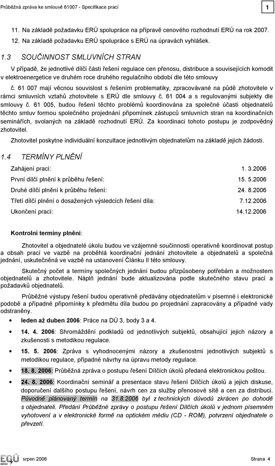 3 SOUČINNOST SMLUVNÍCH STRAN V případě, že jednotlivé dílčí části řešení regulace cen přenosu, distribuce a souvisejících komodit v elektroenergetice ve druhém roce druhého regulačního období dle