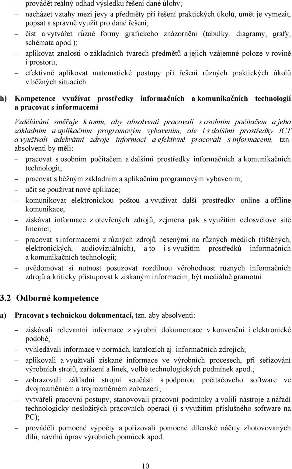 ); aplikovat znalosti o základních tvarech předmětů a jejich vzájemné poloze v rovině i prostoru; efektivně aplikovat matematické postupy při řešení různých praktických úkolů v běžných situacích.