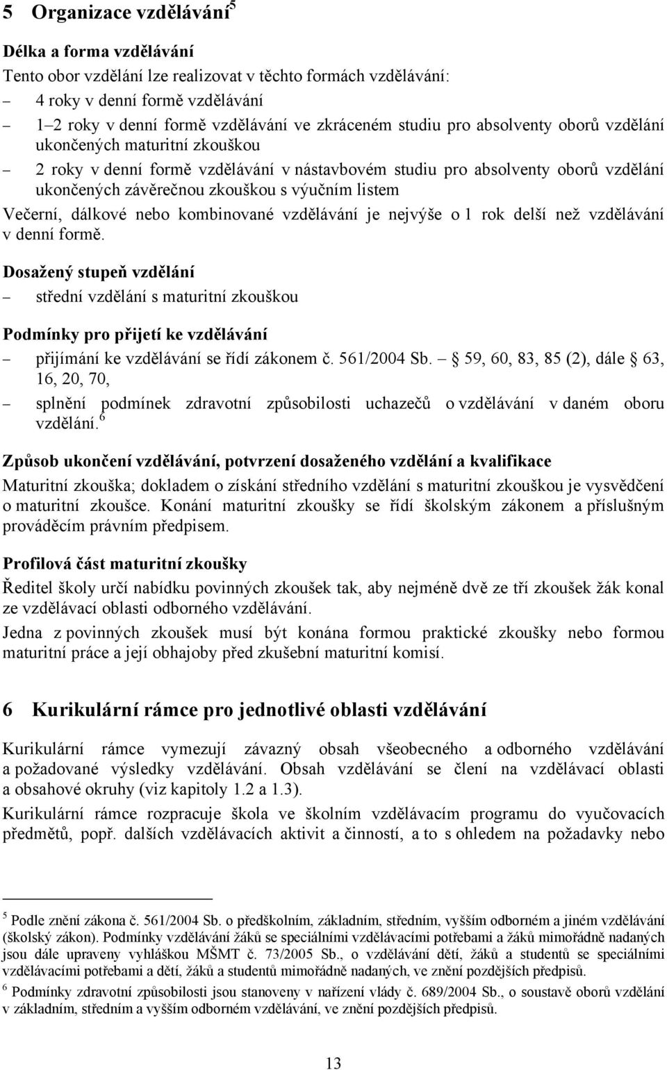 Večerní, dálkové nebo kombinované vzdělávání je nejvýše o 1 rok delší než vzdělávání v denní formě.