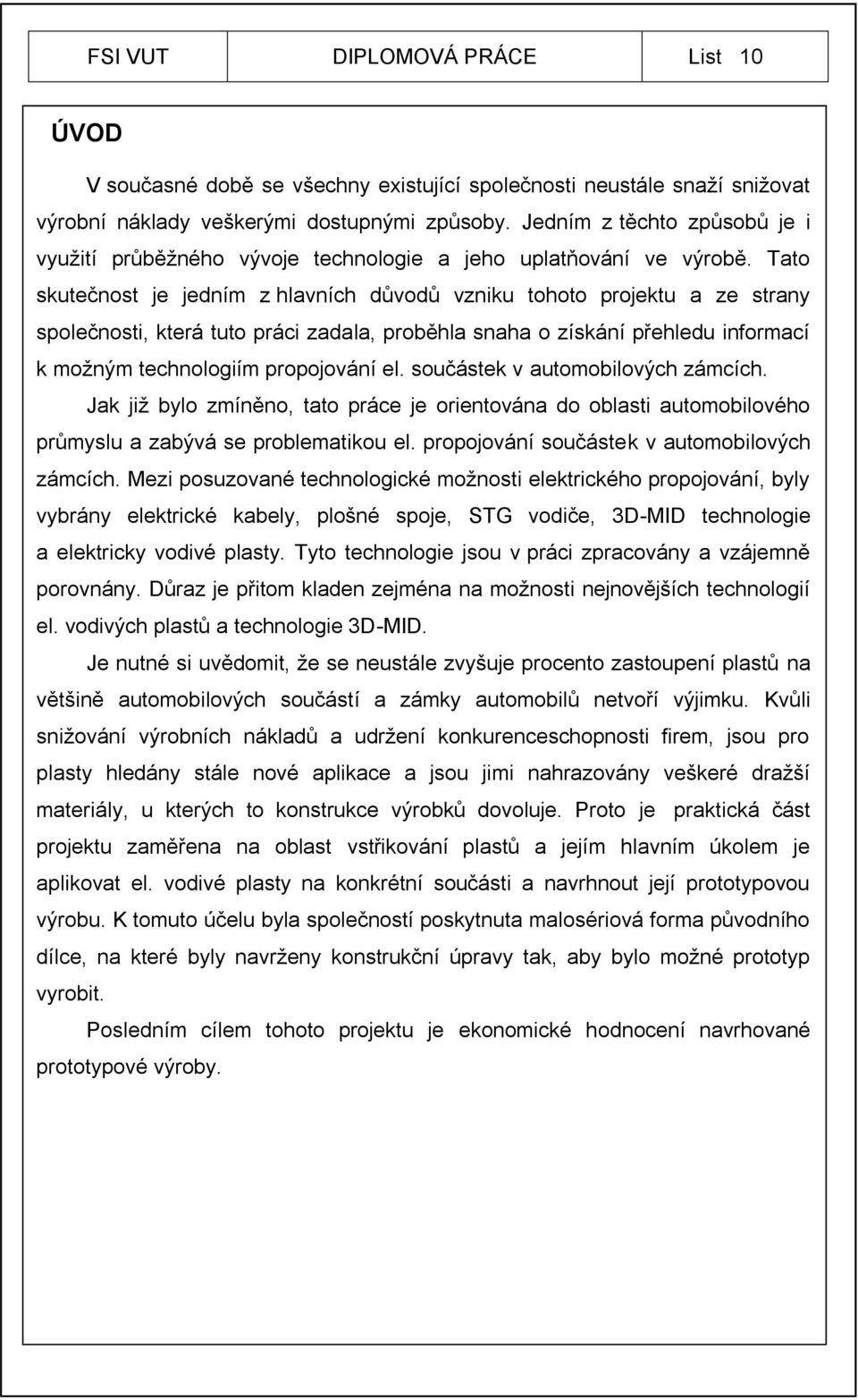 Tato skutečnost je jedním z hlavních důvodů vzniku tohoto projektu a ze strany společnosti, která tuto práci zadala, proběhla snaha o získání přehledu informací k možným technologiím propojování el.