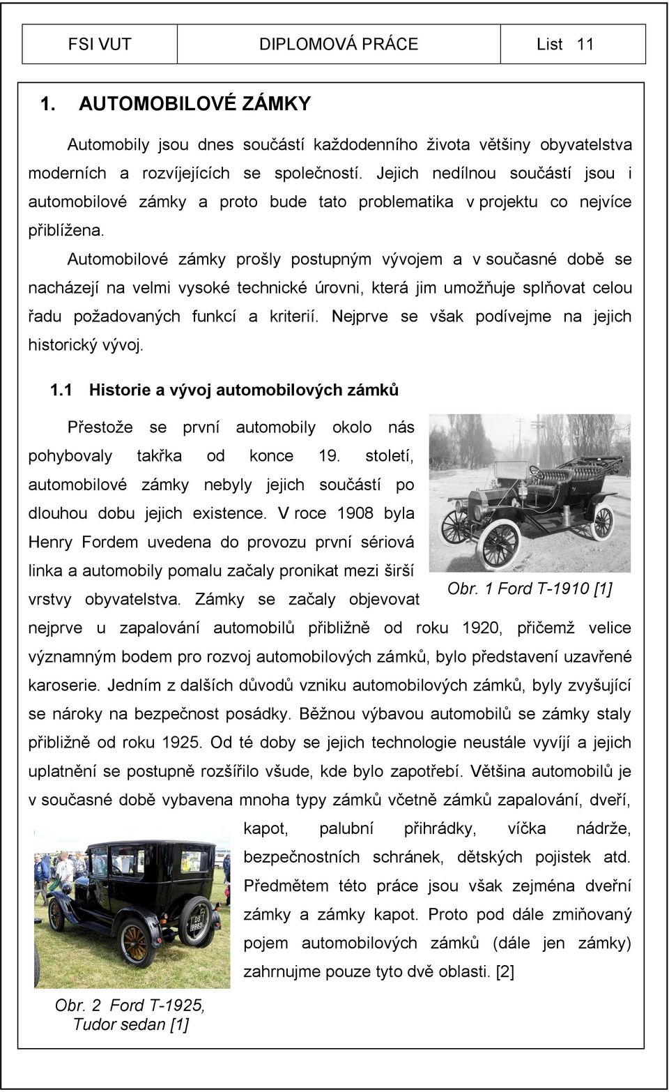 Automobilové zámky prošly postupným vývojem a v současné době se nacházejí na velmi vysoké technické úrovni, která jim umožňuje splňovat celou řadu požadovaných funkcí a kriterií.