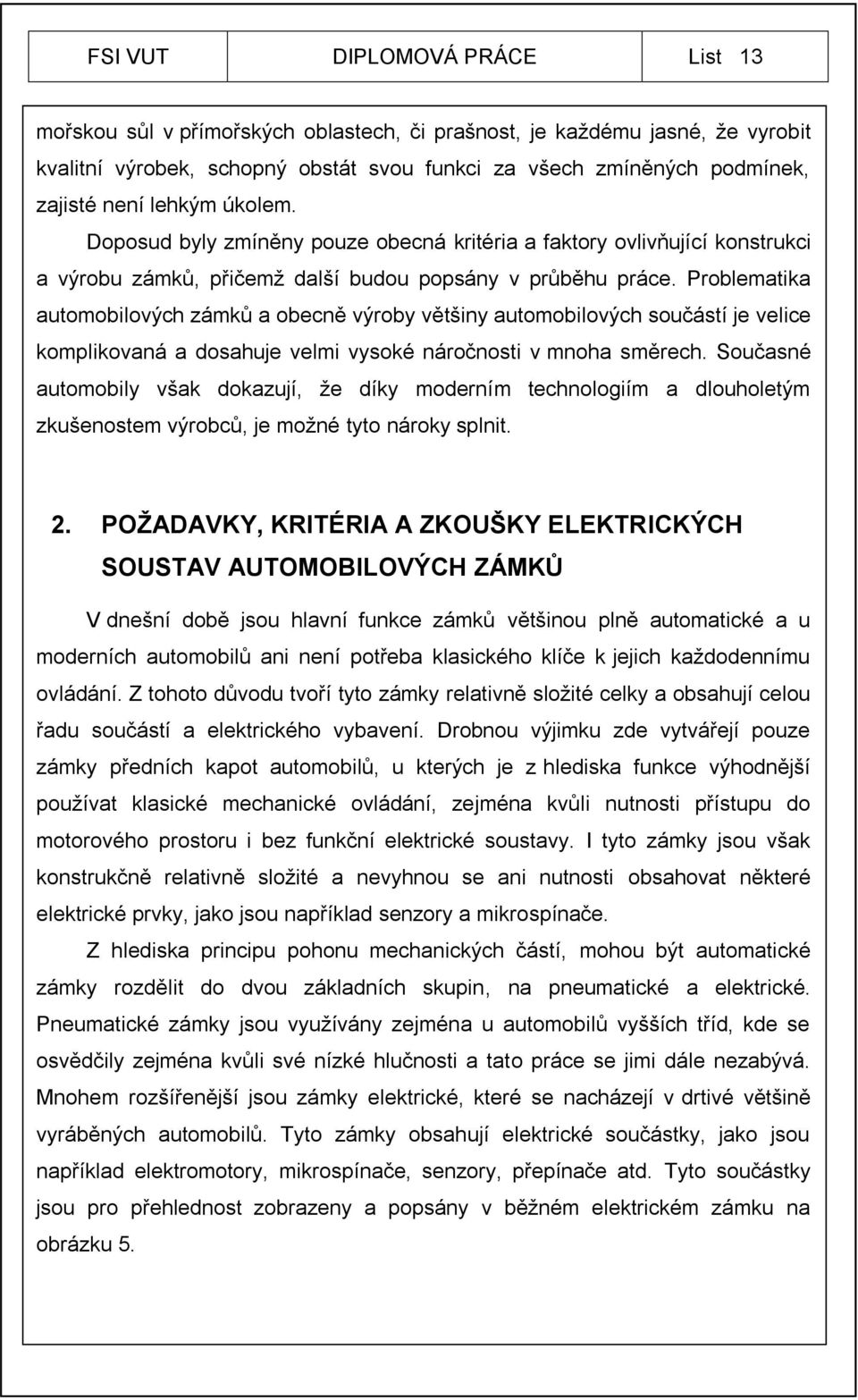 Problematika automobilových zámků a obecně výroby většiny automobilových součástí je velice komplikovaná a dosahuje velmi vysoké náročnosti v mnoha směrech.