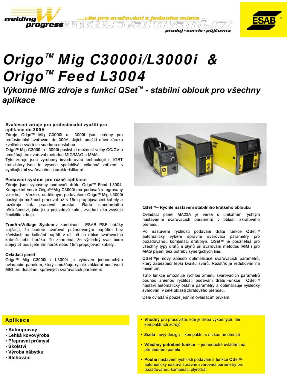 Origo TM Mig C3000i a L3000i poskytují možnost volby CC/CV a umožňují tím svařovat metodou MIG/MAG a MMA. Tyto zdroje jsou vyrobeny invertorovou technologií s IGBT tranzistory.