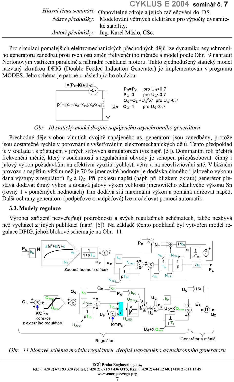 Jeho schéma je patrné z následujícího obrázku: I=(P -jq)/u * jx =j[x (X 2 X mi )/X 2 /X mi ] U P =P Z pro U >.7 P = pro U <.7 Q =Q Z U 2 X pro U >.7 Q = pro U <.7 Obr.